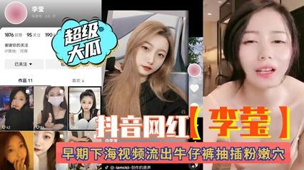 抖音网红“李莹”早期下海视频流出！牛仔裤抽插粉穴。