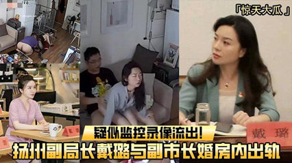 扬州副局长戴璐与副市长婚房内出轨，疑似监控录像流出