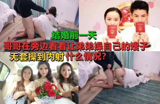 新婚前一夜夜哥哥邀请弟弟玩自己老婆！弟弟操着穿婚纱的嫂子！哥哥在旁边干看着！