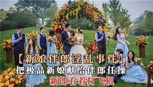 新娘伴郎淫乱事件，把极品新娘献给伴郎任操，新郎看着打飞机