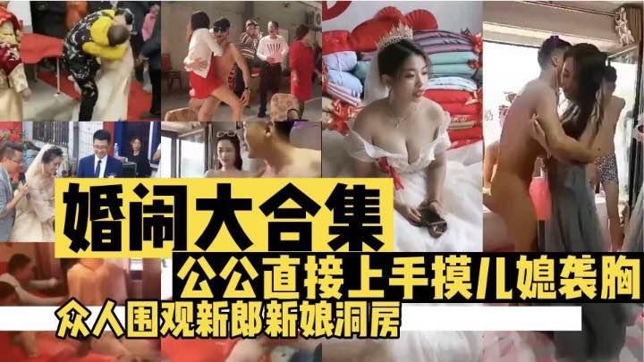 【婚闹】【婚闹大合集】公公直接上手摸儿媳袭胸 众人围观新郎新娘闹洞房