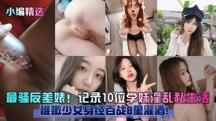 【黑料吃瓜】最骚反差婊！记录10位学妹淫乱私生活，稚嫩少女身经百战B里灌酒！