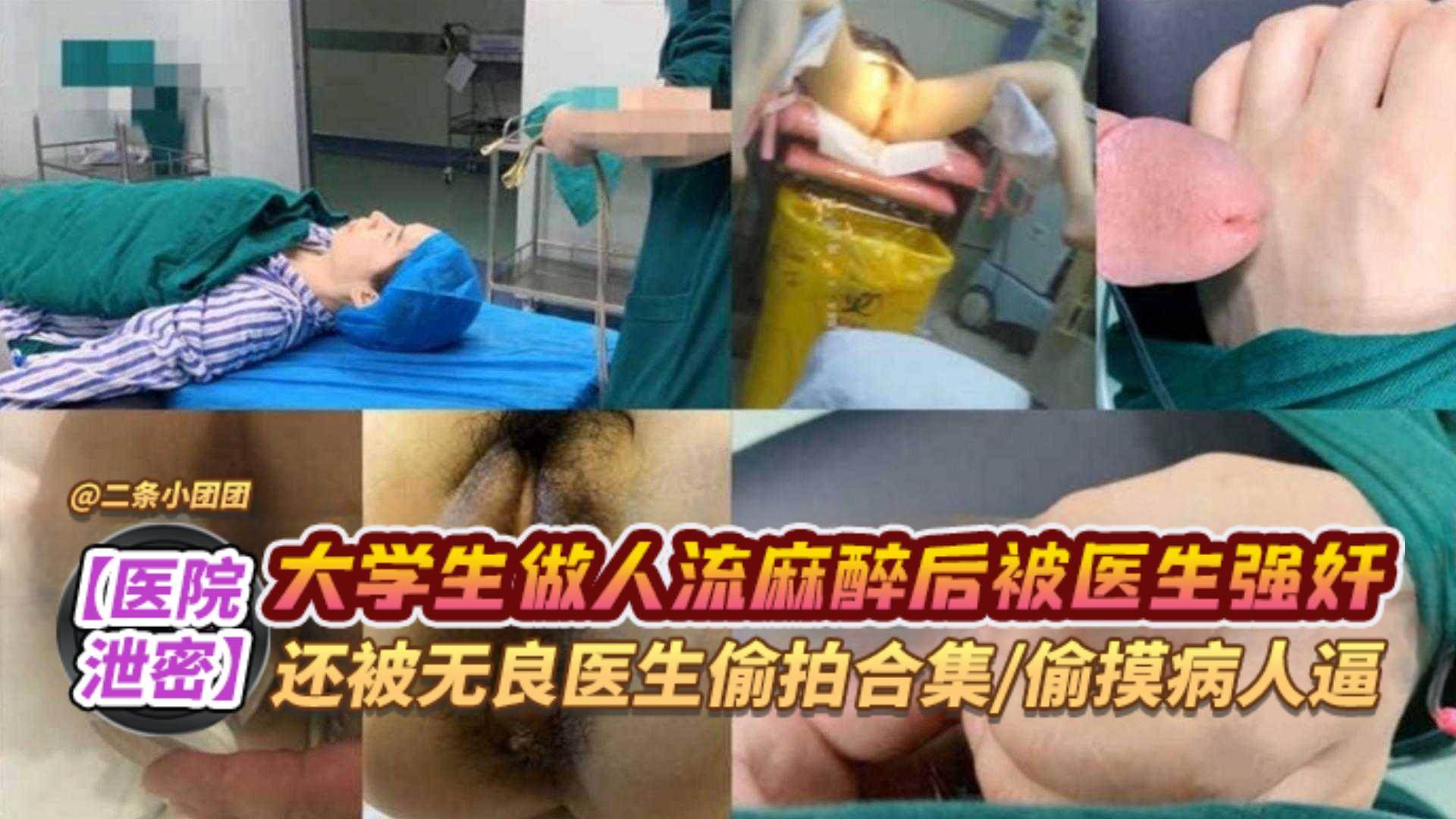 【网曝黑料泄密】大学生做人流麻醉后被医生强奸 还被无良医生偷拍合集 偷摸病人的逼
