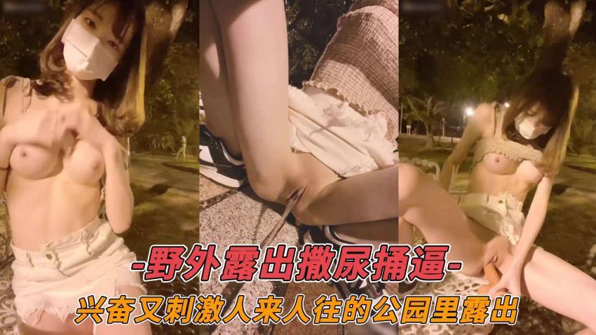 ﹣野外露出撒尿捅逼﹣兴奋又刺激人来人往的公园里露出