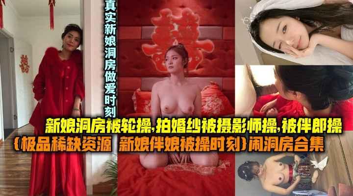 【极品稀缺资源 新娘伴娘被操时刻】闹洞房合集，新娘东方被轮操，拍婚纱被摄影师操，被伴郎操，真实新娘洞房做爱时刻。