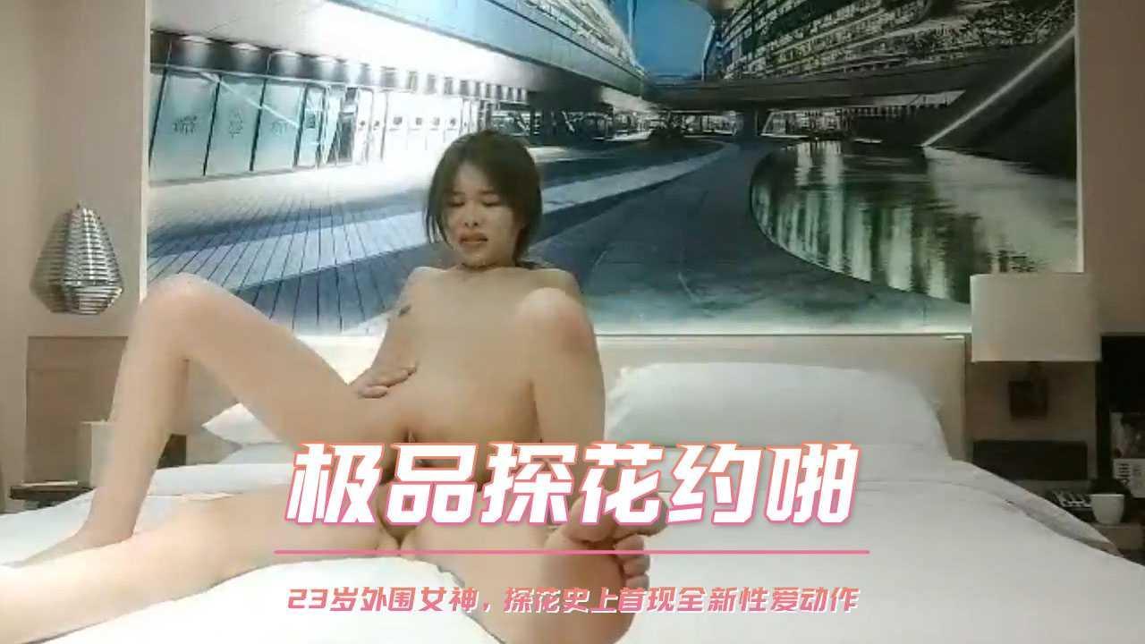 二十三岁外围女神，探花史上首现全新性爱动作 极品探花约啪