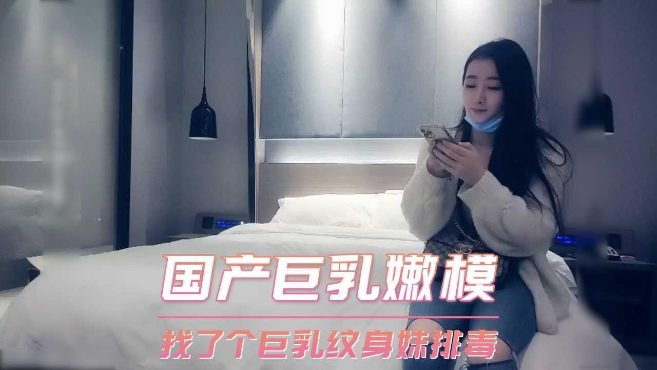 国产巨乳嫩模  找了个巨乳纹身妹排毒