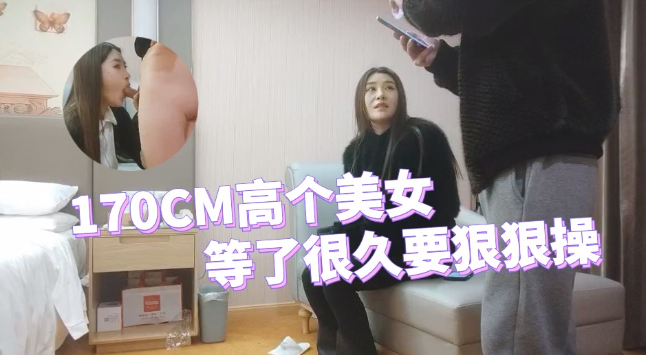 170CM高个美女，等了很久要狠狠操