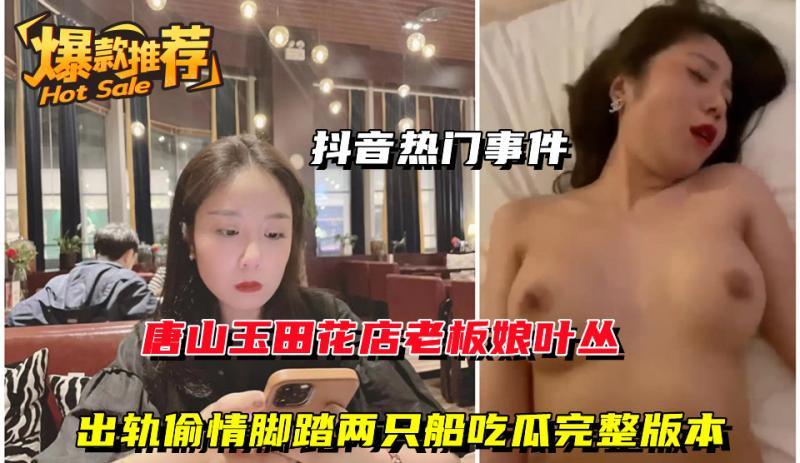 唐山玉田花店老板娘叶丛出轨不雅视频流出，精彩对白