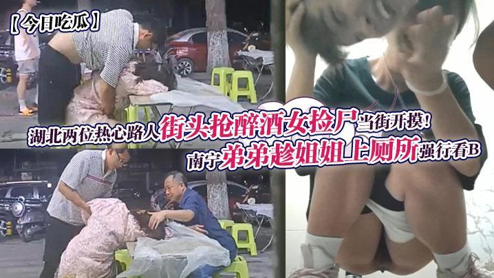 南宁弟弟趁姐姐上厕所强行看B 湖北两位热心路人街头抢醉酒女捡尸当街开摸!