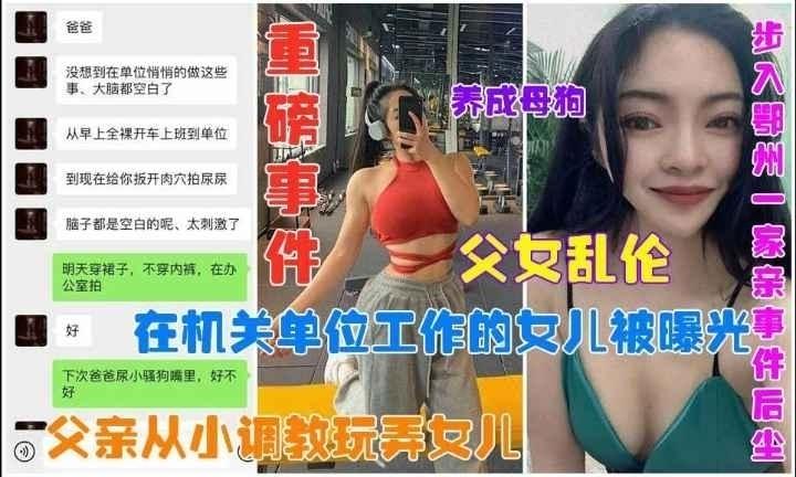 【网曝父女乱伦】在机关单位上班的女儿被父亲从小调教玩弄