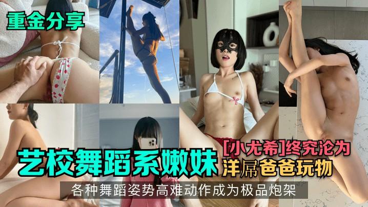 【重金分享】艺校舞蹈系嫩妹[小尤希]终究沦为洋屌爸爸玩物，各种舞蹈姿势高难动作成为极品炮架！hl
