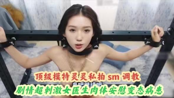 【黑料吃瓜】顶级模特灵灵私拍 sm 调教剧情超刺激女医生肉体安慰变态病患
