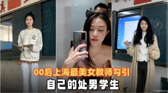 【泄密流出】00后上海最美女教师勾引自己的处男学生