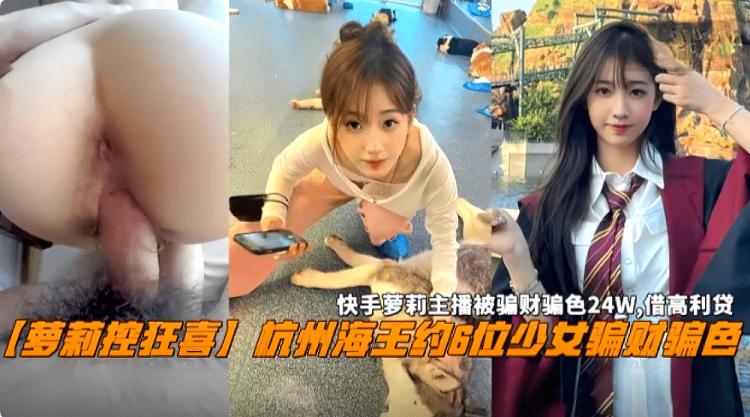 『热点黑料』杭州海王约6位少女骗财骗色，快手萝莉主播被骗24W，最终借高利贷