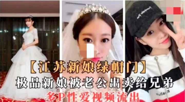 『黑料吃瓜』7-18江苏新娘绿帽门··极品新娘被窝囊老公出卖给“兄弟”兼老板，为了讨好自己老板，新婚之夜让好兄弟老板当了新郎，带着客户一起玩他老婆，内射