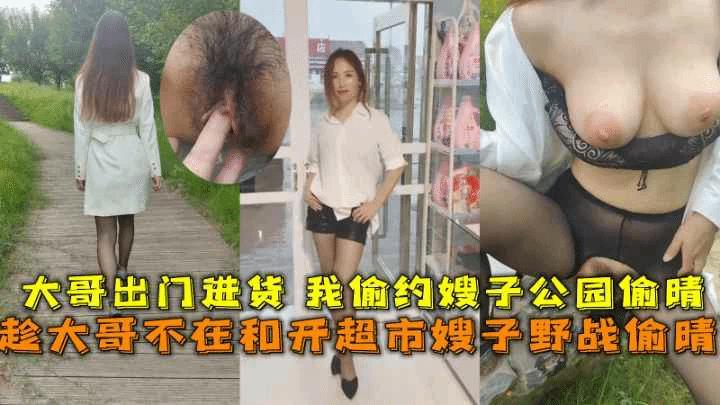 『热点黑料』趁大哥不在和开超市嫂子野战偷晴大哥出门进货我偷约嫂子公园偷晴