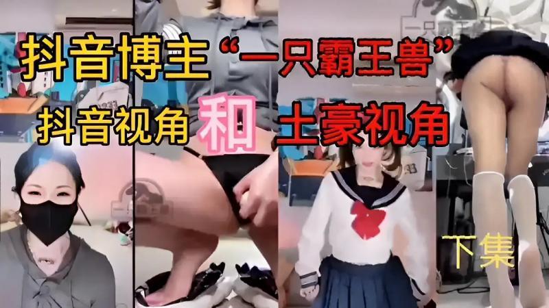 【黑料】抖音博主“一只霸王兽抖音视角！土豪视角33下集