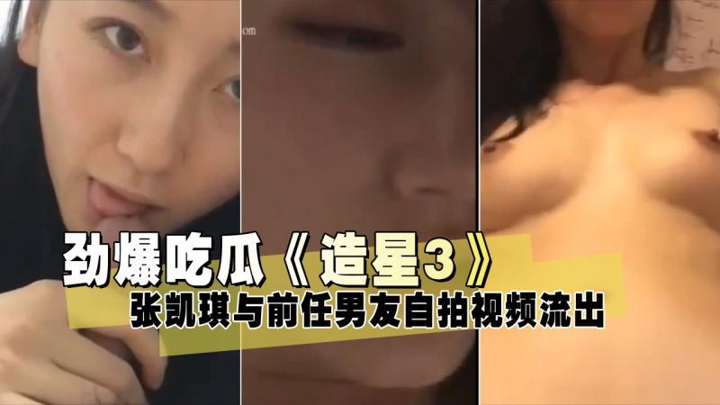 『黑料吃瓜』《造星3》张凯琪与前任男友自拍视频流出