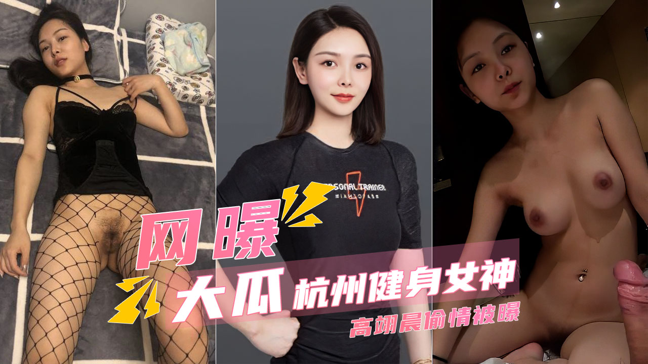 【高端泄密】杭州健身女神高翊晨偷情被老公曝光!-精品力荐