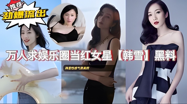 劲爆黑料娱乐圈当红女星韩雪私拍视频泄露