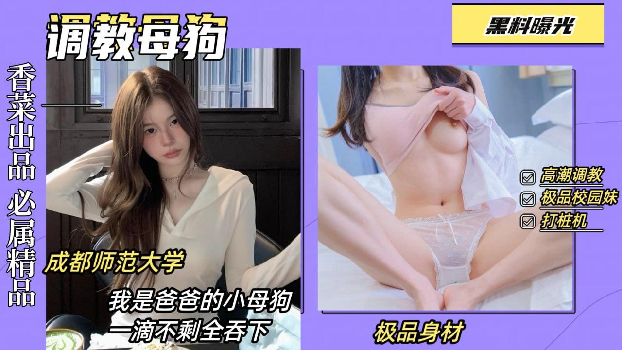 黑料曝光调教母狗！成都师范大学骚货，我是爸爸的小母狗，精液一滴不剩全吞下！_网暴门事件