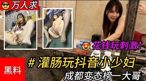 花钱玩刺激!#灌肠玩抖音小少妇黑料 成都变态榜一大哥