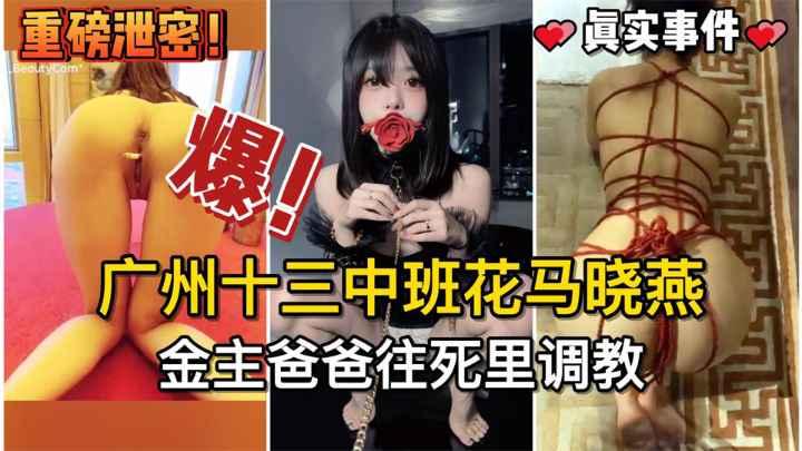 『吃瓜新闻』广州十三中班花马晓燕被金主爸爸往死里调教