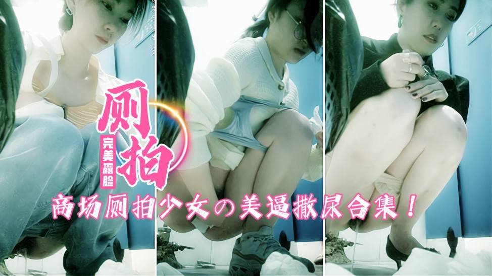 商场厕拍美少女合集!各路美女美逼轮番.上阵=