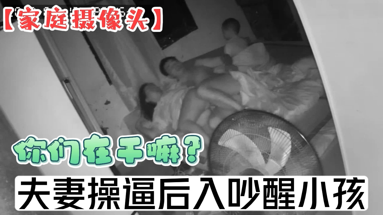 摄像头破解-夫妻操逼后入吵醒小孩