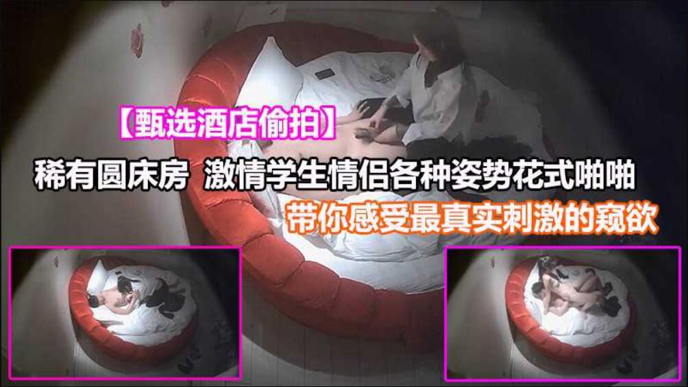 [偷拍系列]【360酒店偷拍】稀有圆床，激情学生情侣各种姿势！