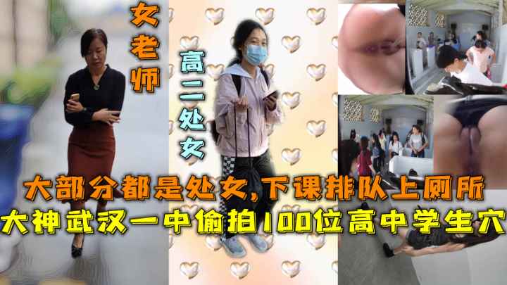 大神武汉一中偷拍100位高中女学生穴,大部分都是处女，下课排队上厕所，还是风韵犹存的老师