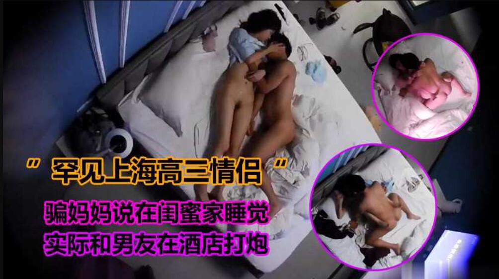 [偷拍系列]【酒店偷拍上海高三情侣】骗妈妈在闺蜜家睡觉，实际在酒店和男友打炮！