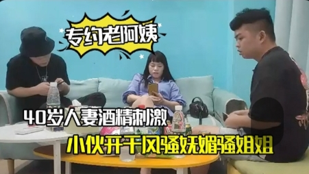 【偷拍】40岁人妻酒精刺激下精神小伙开干风骚妩媚骚姐姐浪