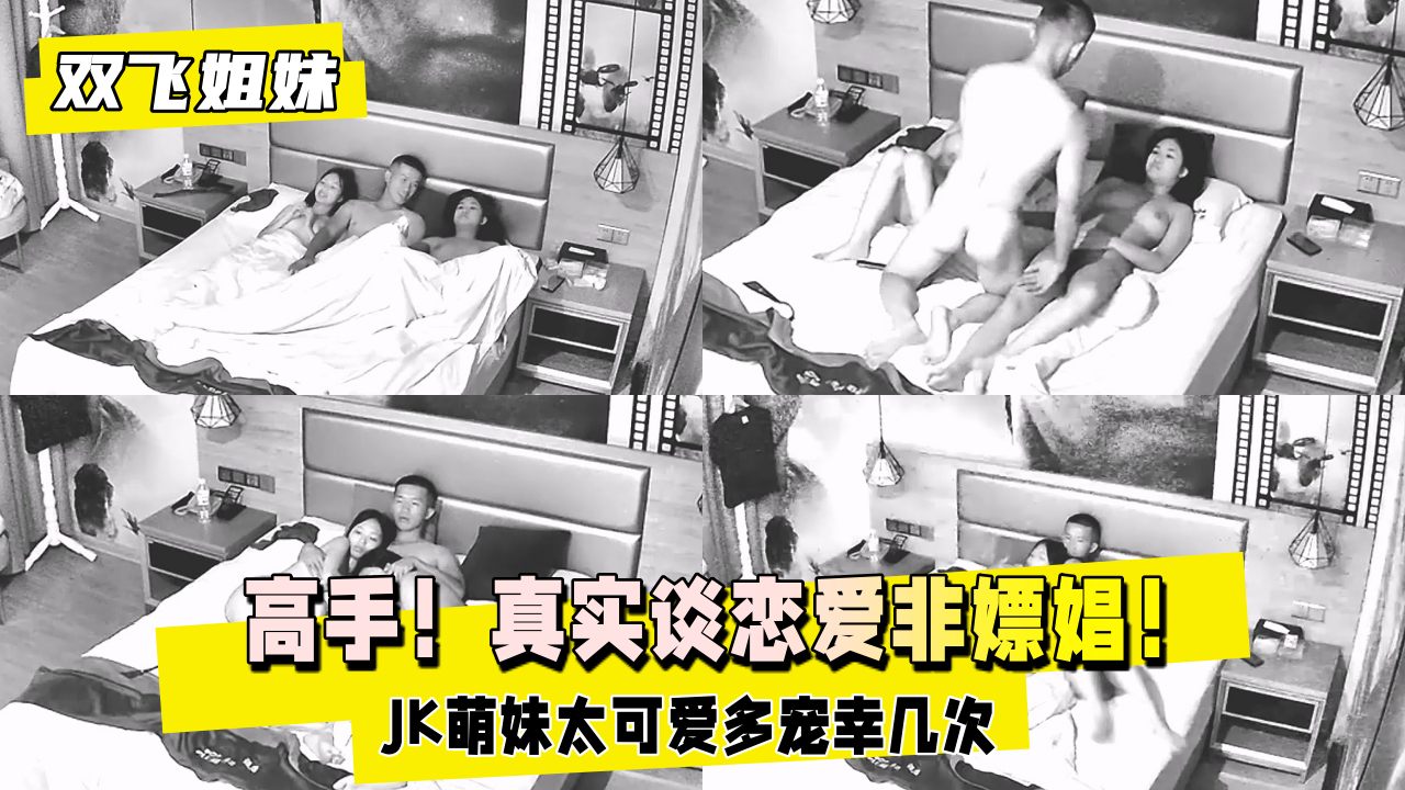 【双飞姐妹花下】高手！真实谈恋爱非嫖娼！JK萌妹太可爱13