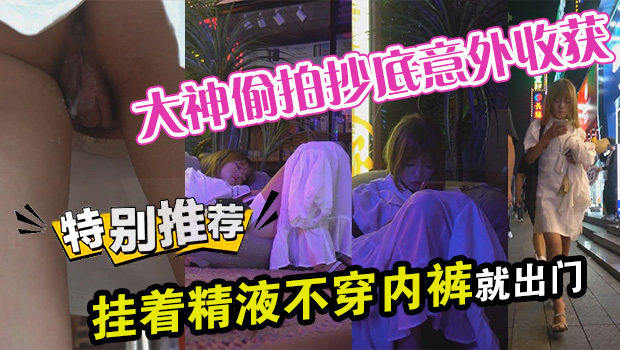 大神偷拍抄底意外收获 骚逼竟然刚被内射过 挂着精液不穿内裤