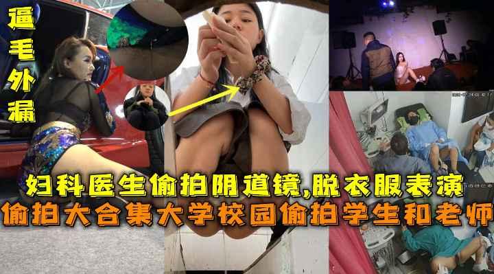 偷拍大合集大学校园偷拍学生和老师，妇科医生是男的偷拍阴道镜,脱衣服表演，车模抄底逼毛外漏
