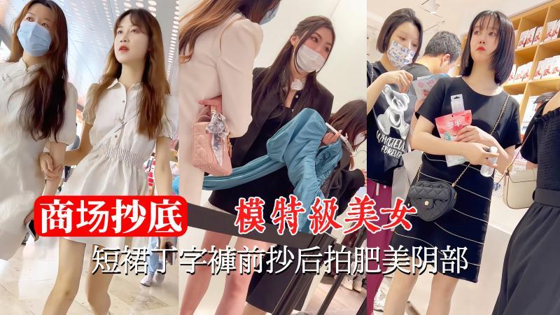 【商场抄底】模特级美女短裙丁字裤前抄后拍肥美阴部