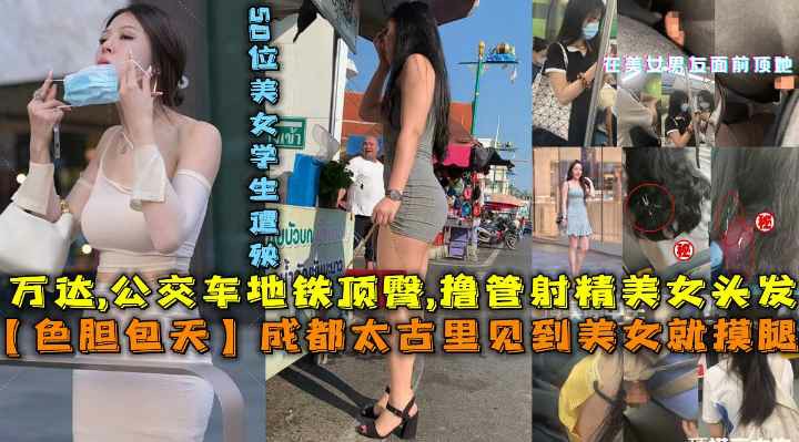 成都太古里见到美女就摸腿万达公交车地铁顶臀橹管射精美女头发