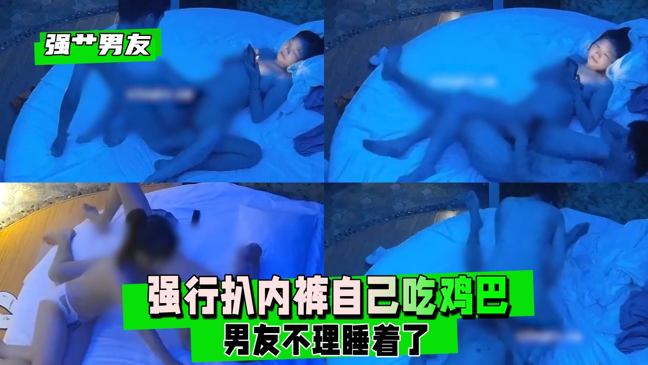 【强艹男友】男友不理睡着了，强行扒内裤自己吃鸡巴22