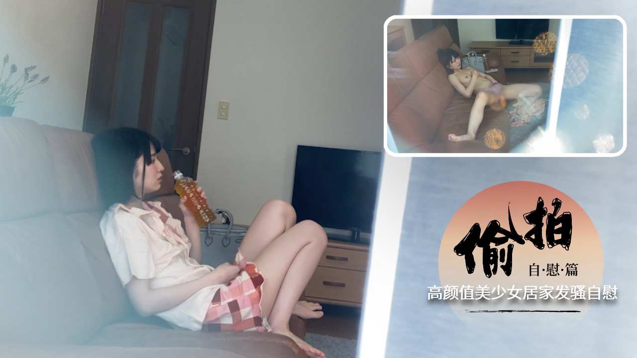 【偷拍】高颜值美少女居家发骚自慰