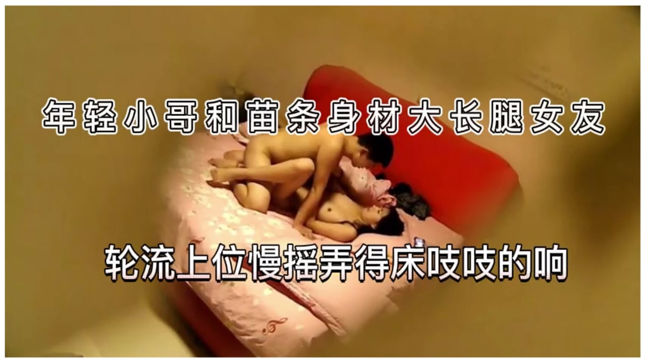 【偷拍】酒店偷拍年轻小哥和苗条身材大长腿女友轮流上位