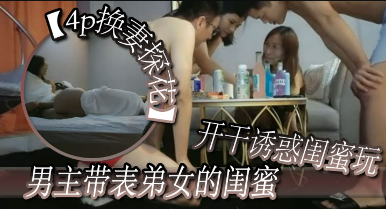 【4p换妻】男主带表弟女的闺蜜开干诱惑闺蜜玩