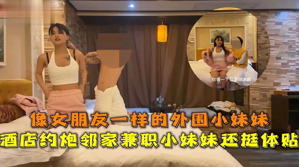 探花小文哥酒店约炮 邻家兼职小妹妹干完还挺体贴