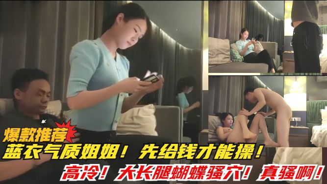 ①蓝衣气质姐姐！先付钱才能操！哈哈！大长腿蝴蝶穴！必看视频！