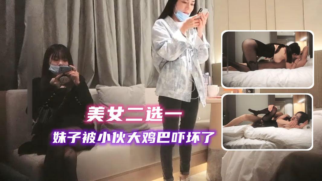 美女二选一.妹子被小伙大鸡巴吓坏了被操的嗽大叫