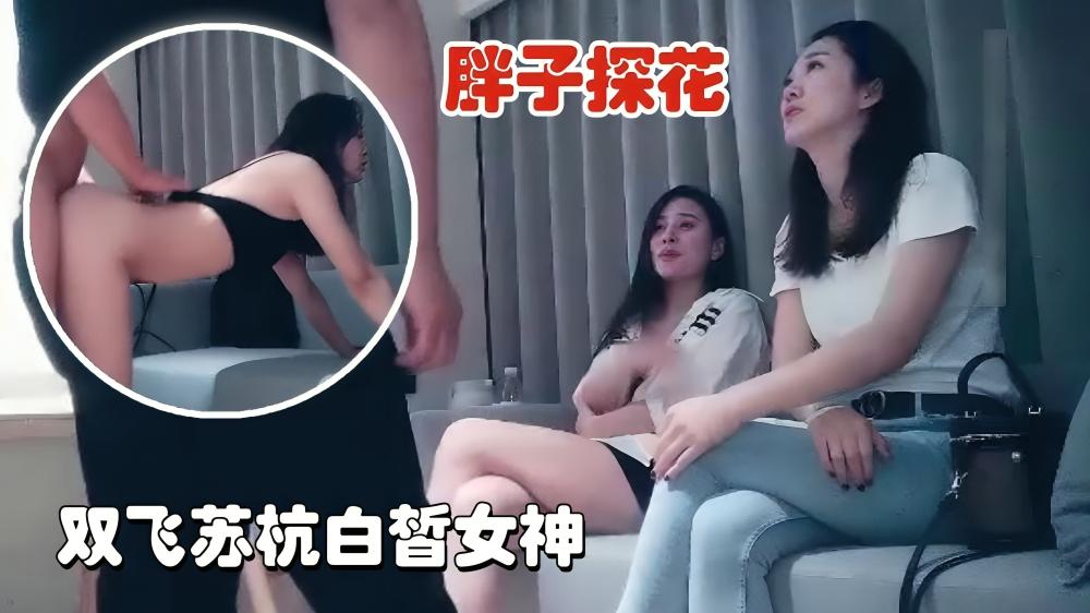 【胖子探花】双飞苏杭白皙女神，一对好闺蜜玩起来更刺激