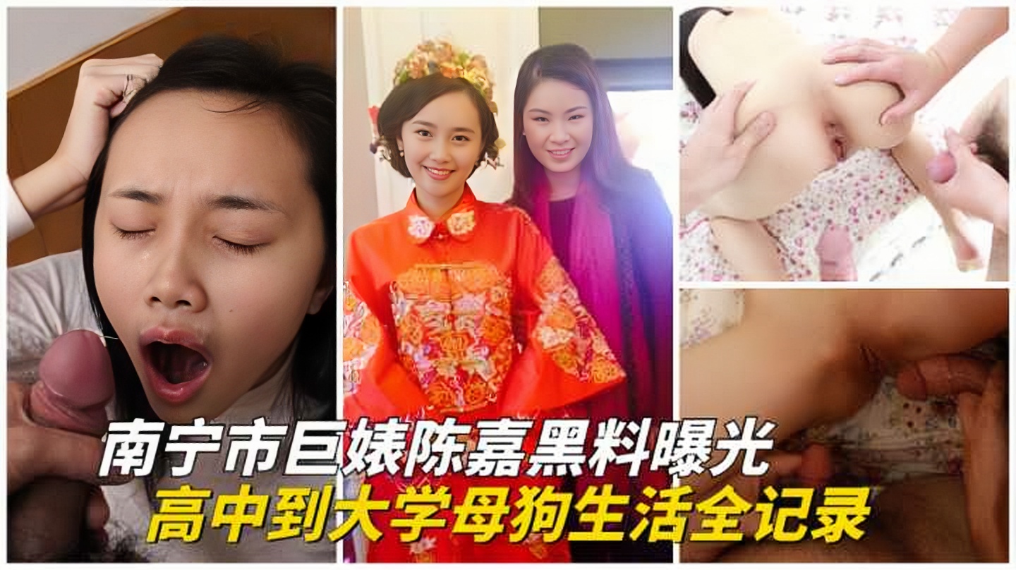 【重磅黑料】南宁市反差婊陈嘉从高中到大学母狗生活全记录