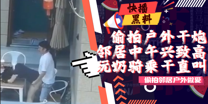 吃瓜-户外-偷拍-邻居大哥今天兴致高啊