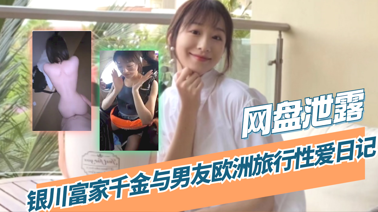 【吃瓜 网盘泄露】银川富家千金与男友欧洲旅行性爱日记?